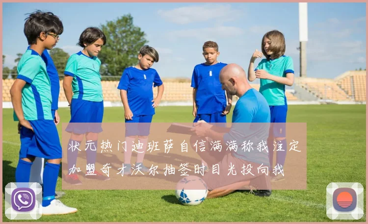 状元热门迪班萨自信满满称我注定加盟奇才沃尔抽签时目光投向我