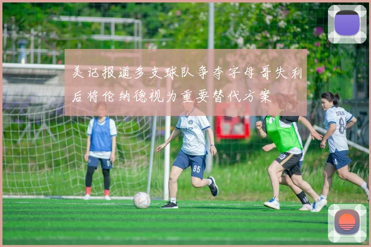 美记报道多支球队争夺字母哥失利后将伦纳德视为重要替代方案