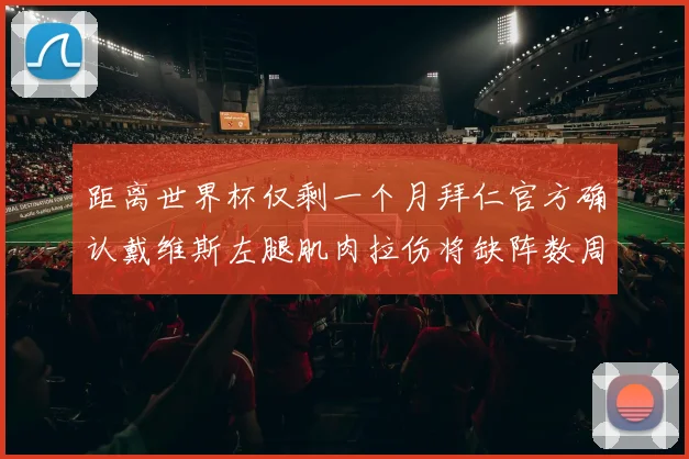 距离世界杯仅剩一个月拜仁官方确认戴维斯左腿肌肉拉伤将缺阵数周