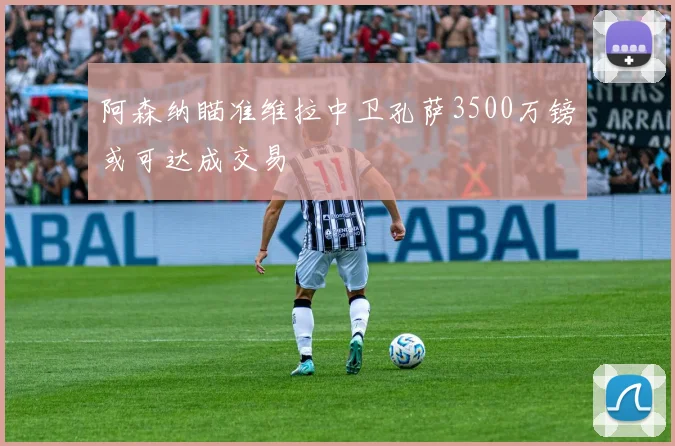 阿森纳瞄准维拉中卫孔萨3500万镑或可达成交易