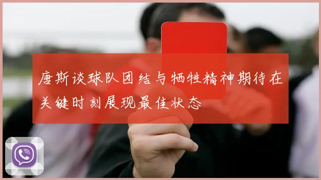唐斯谈球队团结与牺牲精神期待在关键时刻展现最佳状态