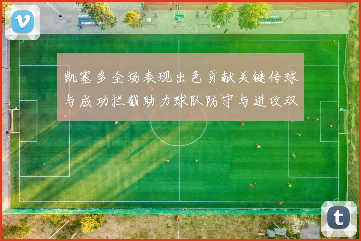 凯塞多全场表现出色贡献关键传球与成功拦截助力球队防守与进攻双重奏