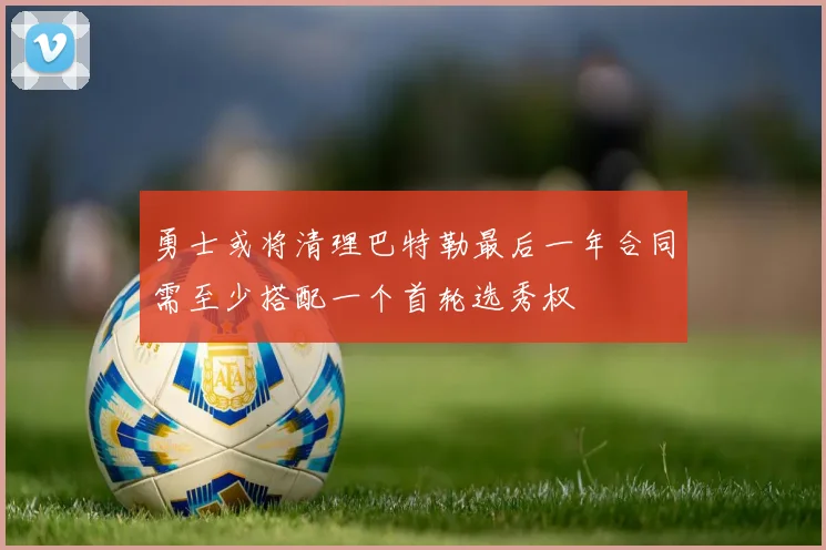 勇士或将清理巴特勒最后一年合同需至少搭配一个首轮选秀权