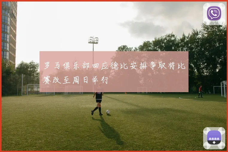 罗马俱乐部回应德比安排争取将比赛改至周日举行