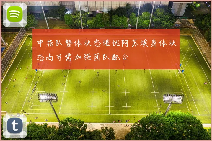 申花队整体状态堪忧阿苏埃身体状态尚可需加强团队配合