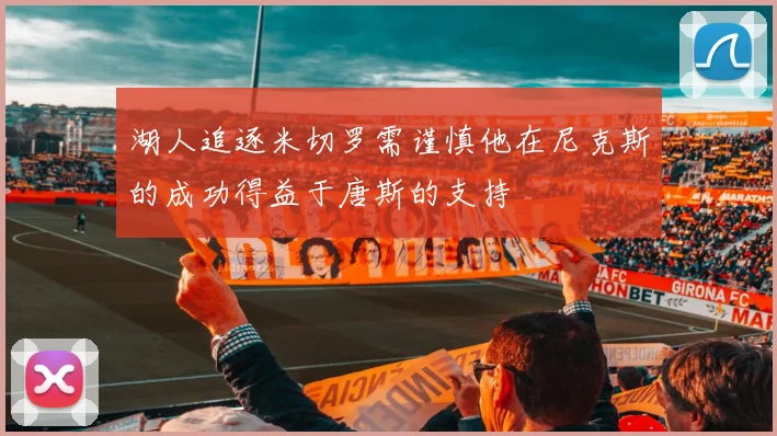 湖人追逐米切罗需谨慎他在尼克斯的成功得益于唐斯的支持